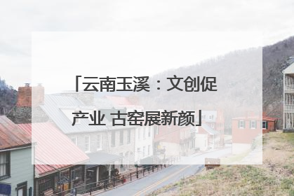 云南玉溪：文创促产业 古窑展新颜