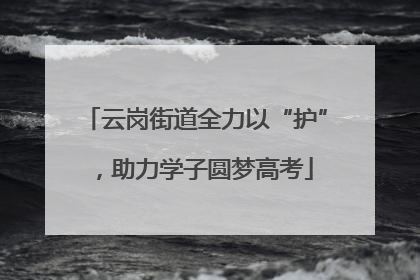 云岗街道全力以“护”，助力学子圆梦高考