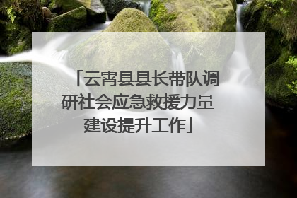 云霄县县长带队调研社会应急救援力量建设提升工作