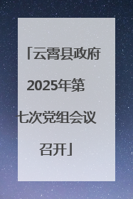 云霄县政府2025年第七次党组会议召开