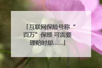 互联网保险号称“百万”保额 可需要理赔时却……
