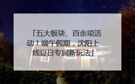 五大板块、百余项活动！端午假期，沈阳上线夏日专属新玩法