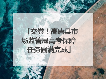 交卷！高唐县市场监管局高考保障任务圆满完成