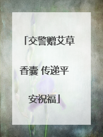 交警赠艾草香囊 传递平安祝福