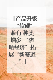 产品升级 “软硬”兼有 种类增多 “防晒经济”拓展“新赛道”