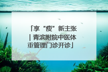 享“瘦”新主张｜青滨附院中医体重管理门诊开诊