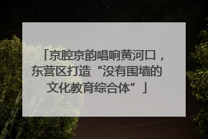 京腔京韵唱响黄河口，东营区打造“没有围墙的文化教育综合体”