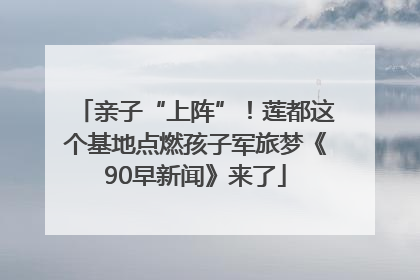 亲子“上阵”！莲都这个基地点燃孩子军旅梦《90早新闻》来了
