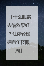什么眼霜去皱效果好？让你轻松拥有年轻眼周
