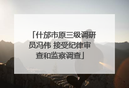 什邡市原三级调研员冯伟 接受纪律审查和监察调查
