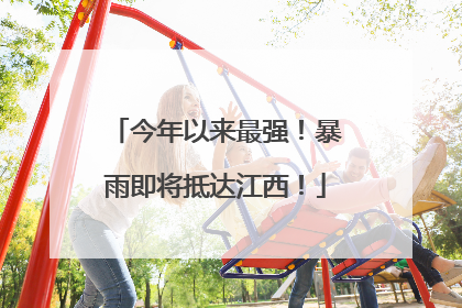 今年以来最强！暴雨即将抵达江西！
