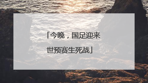 今晚，国足迎来世预赛生死战
