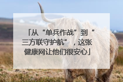从“单兵作战”到“三方联守护航”，这张健康网让他们很安心