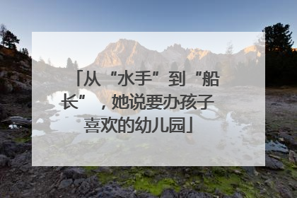 从“水手”到“船长”，她说要办孩子喜欢的幼儿园