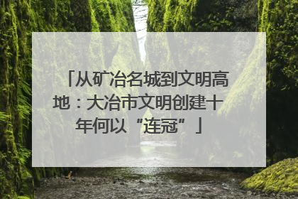 从矿冶名城到文明高地：大冶市文明创建十年何以“连冠”