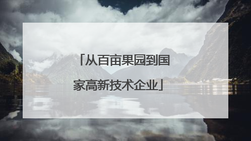 从百亩果园到国家高新技术企业