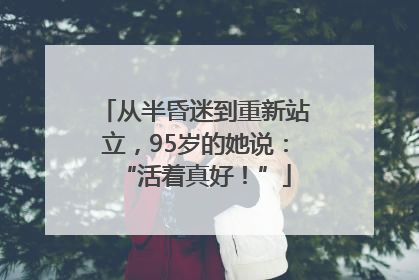 从半昏迷到重新站立，95岁的她说：“活着真好！”