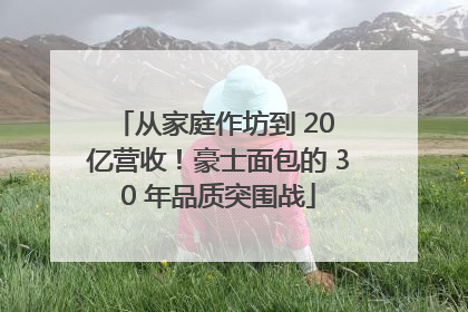 从家庭作坊到 20 亿营收！豪士面包的 30 年品质突围战