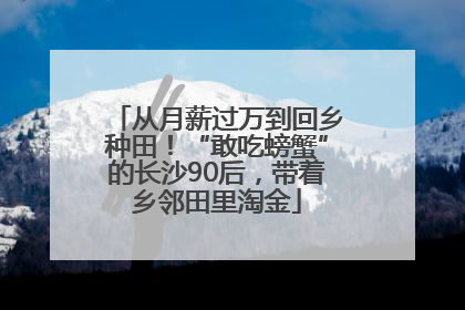 从月薪过万到回乡种田！“敢吃螃蟹”的长沙90后，带着乡邻田里淘金