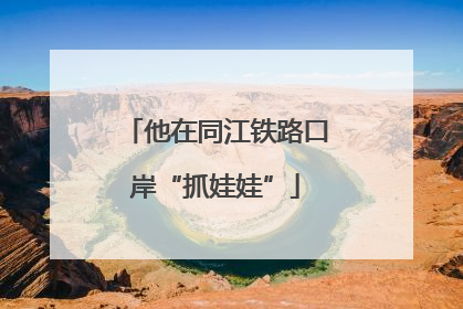 他在同江铁路口岸“抓娃娃”