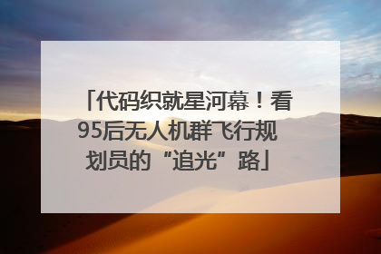 代码织就星河幕！看95后无人机群飞行规划员的“追光”路