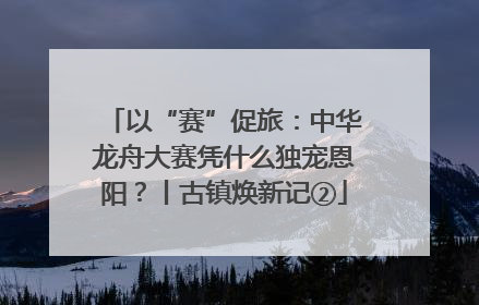 以“赛”促旅：中华龙舟大赛凭什么独宠恩阳？丨古镇焕新记②