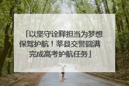 以坚守诠释担当为梦想保驾护航！莘县交警圆满完成高考护航任务