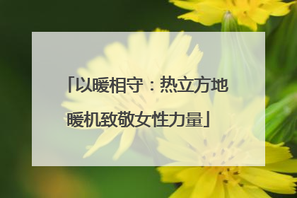 以暖相守：热立方地暖机致敬女性力量