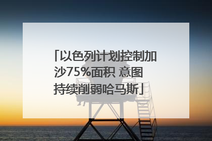 以色列计划控制加沙75%面积 意图持续削弱哈马斯