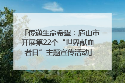 传递生命希望：庐山市开展第22个“世界献血者日”主题宣传活动