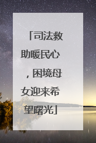 司法救助暖民心，困境母女迎来希望曙光