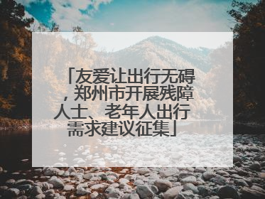 友爱让出行无碍，郑州市开展残障人士、老年人出行需求建议征集