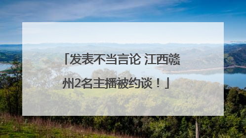 发表不当言论 江西赣州2名主播被约谈！