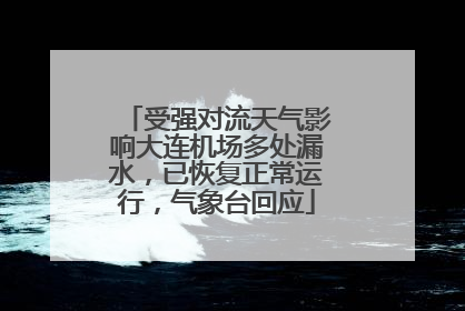 受强对流天气影响大连机场多处漏水，已恢复正常运行，气象台回应