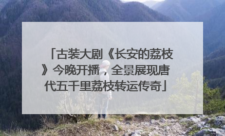 古装大剧《长安的荔枝》今晚开播，全景展现唐代五千里荔枝转运传奇