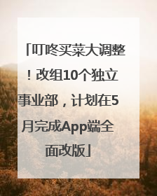 叮咚买菜大调整！改组10个独立事业部，计划在5月完成App端全面改版