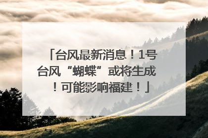 台风最新消息！1号台风“蝴蝶”或将生成！可能影响福建！