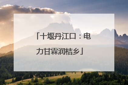 十堰丹江口：电力甘霖润桔乡