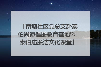 南塘社区党总支赴泰伯尚德倡廉教育基地暨泰伯庙廉洁文化课堂