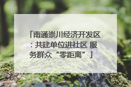 南通崇川经济开发区：共建单位进社区 服务群众“零距离”