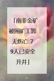 南非金矿被困矿工暂无伤亡 79人已安全升井