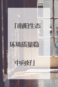 南阳生态环境质量稳中向好