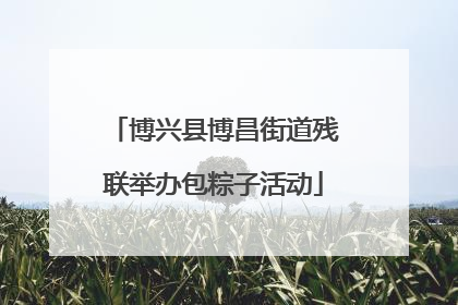 博兴县博昌街道残联举办包粽子活动
