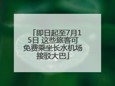 即日起至7月15日 这些旅客可免费乘坐长水机场接驳大巴