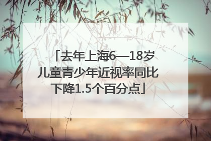 去年上海6—18岁儿童青少年近视率同比下降1.5个百分点