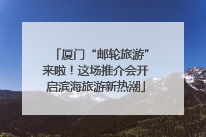 厦门“邮轮旅游”来啦！这场推介会开启滨海旅游新热潮