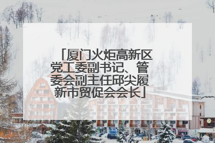 厦门火炬高新区党工委副书记、管委会副主任邱尖履新市贸促会会长