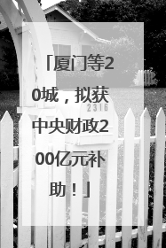 厦门等20城，拟获中央财政200亿元补助！