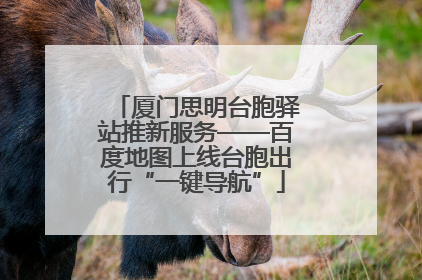 厦门思明台胞驿站推新服务——百度地图上线台胞出行“一键导航”