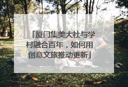 厦门集美大社与学村融合百年，如何用创意文旅推动更新